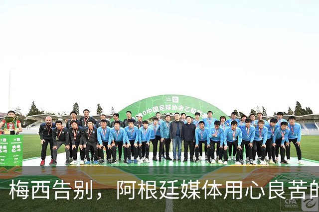 梅西告别，阿根廷媒体用心良苦的浪漫致敬