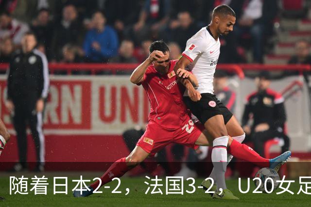 随着日本2-2，法国3-2，U20女足世界杯最新积分榜出炉